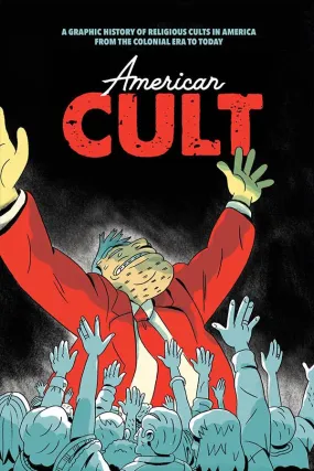 American Cult: A Graphic History of Religious Cults in America From The Colonial Era To Today